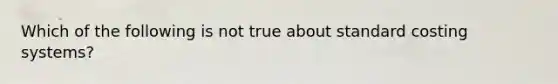 Which of the following is not true about standard costing systems?