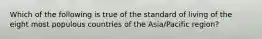 Which of the following is true of the standard of living of the eight most populous countries of the Asia/Pacific region?