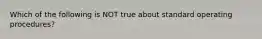 Which of the following is NOT true about standard operating procedures?