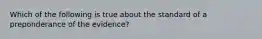 Which of the following is true about the standard of a preponderance of the evidence?