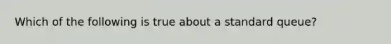 Which of the following is true about a standard queue?