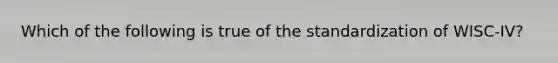 Which of the following is true of the standardization of WISC-IV?