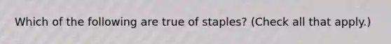 Which of the following are true of staples? (Check all that apply.)