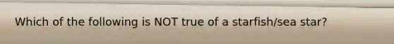 Which of the following is NOT true of a starfish/sea star?
