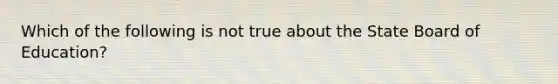 Which of the following is not true about the State Board of Education?