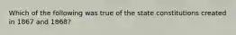 Which of the following was true of the state constitutions created in 1867 and​ 1868?