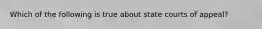 Which of the following is true about state courts of appeal?