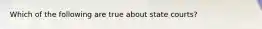 Which of the following are true about state courts?