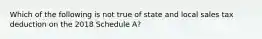 Which of the following is not true of state and local sales tax deduction on the 2018 Schedule A?