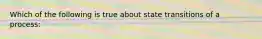 Which of the following is true about state transitions of a process: