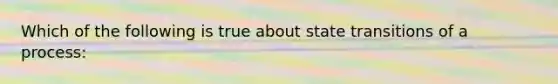 Which of the following is true about state transitions of a process: