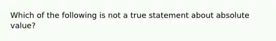 Which of the following is not a true statement about absolute value?