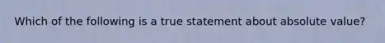 Which of the following is a true statement about absolute value?