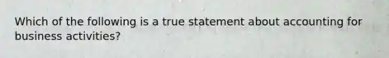 Which of the following is a true statement about accounting for business activities?