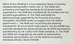 Which of the following is a true statement about accounting standard-setting bodies? Select one: A. The GASB sets accounting and reporting standards for all governmental organizations; the FASB sets standards for all business and not-for-profit organizations. B. The FASB and GASB are administratively supported by the Financial Accounting Foundation; the FASAB draws its support from the federal government. C. The FASB sets accounting and reporting standards for all not-for-profit organizations; but the FASAB may prescribe standards for governmental not-for-profit organizations provided they do not conflict with FASB standards. D. The FASB and GASB are recognized by the AICPA as authoritative standards-setting bodies, but not the Federal Accounting Standards Advisory Board (FASAB).