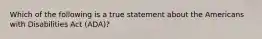 Which of the following is a true statement about the Americans with Disabilities Act (ADA)?