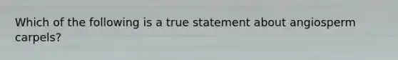 Which of the following is a true statement about angiosperm carpels?