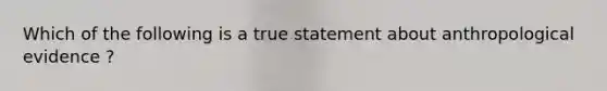 Which of the following is a true statement about anthropological evidence ?