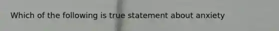 Which of the following is true statement about anxiety