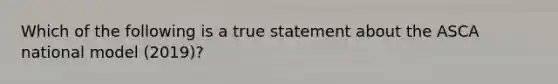 Which of the following is a true statement about the ASCA national model (2019)?