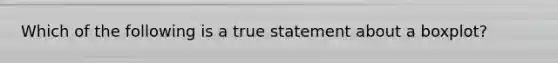 Which of the following is a true statement about a​ boxplot?