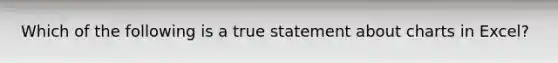Which of the following is a true statement about charts in Excel?​