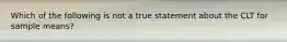 Which of the following is not a true statement about the CLT for sample means?