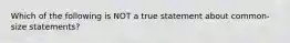 Which of the following is NOT a true statement about common-size statements?