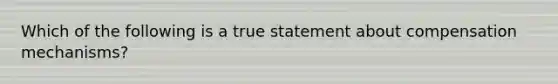 Which of the following is a true statement about compensation mechanisms?