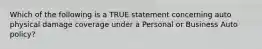 Which of the following is a TRUE statement concerning auto physical damage coverage under a Personal or Business Auto policy?