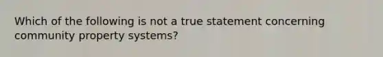 Which of the following is not a true statement concerning community property systems?