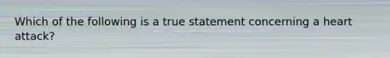 Which of the following is a true statement concerning a heart attack?