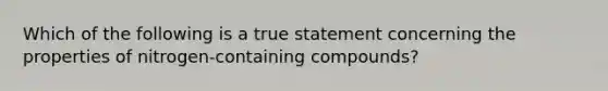 Which of the following is a true statement concerning the properties of nitrogen-containing compounds?