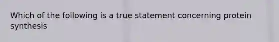 Which of the following is a true statement concerning protein synthesis