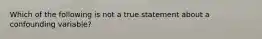 Which of the following is not a true statement about a confounding variable?