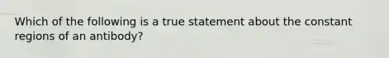 Which of the following is a true statement about the constant regions of an antibody?