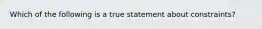 Which of the following is a true statement about constraints?