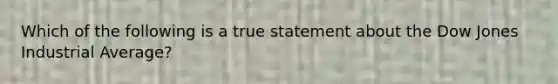 Which of the following is a true statement about the Dow Jones Industrial Average?