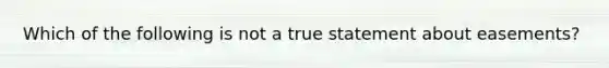 Which of the following is not a true statement about easements?