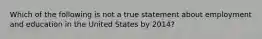 Which of the following is not a true statement about employment and education in the United States by 2014?