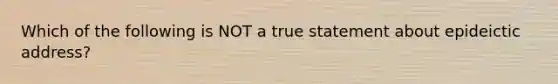 Which of the following is NOT a true statement about epideictic address?