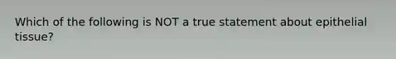 Which of the following is NOT a true statement about epithelial tissue?