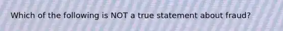 Which of the following is NOT a true statement about fraud?