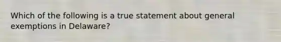 Which of the following is a true statement about general exemptions in Delaware?