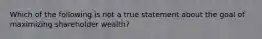 Which of the following is not a true statement about the goal of maximizing shareholder wealth?