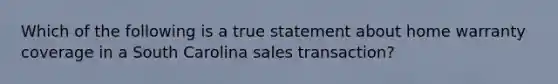 Which of the following is a true statement about home warranty coverage in a South Carolina sales transaction?