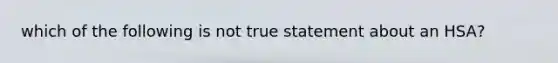 which of the following is not true statement about an HSA?