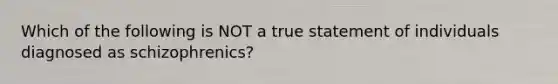 Which of the following is NOT a true statement of individuals diagnosed as schizophrenics?