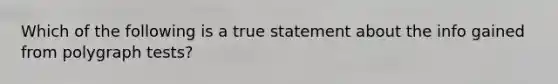 Which of the following is a true statement about the info gained from polygraph tests?