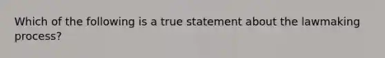 Which of the following is a true statement about the lawmaking process?